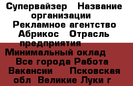 Супервайзер › Название организации ­ Рекламное агентство Абрикос › Отрасль предприятия ­ BTL › Минимальный оклад ­ 1 - Все города Работа » Вакансии   . Псковская обл.,Великие Луки г.